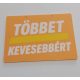 Többet Kevesebbért, feliratos műanyag tábla 120x84x2mm KAPHATÓ !!!!!!